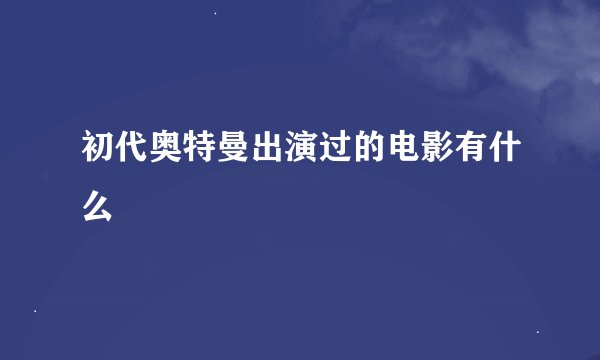 初代奥特曼出演过的电影有什么