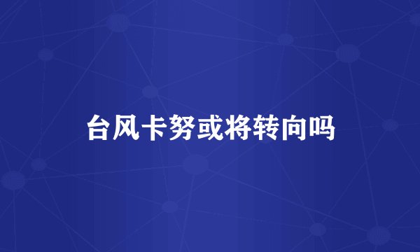 台风卡努或将转向吗