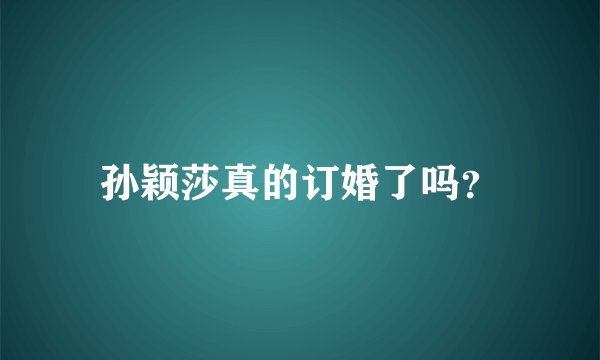 孙颖莎真的订婚了吗？
