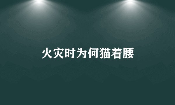 火灾时为何猫着腰