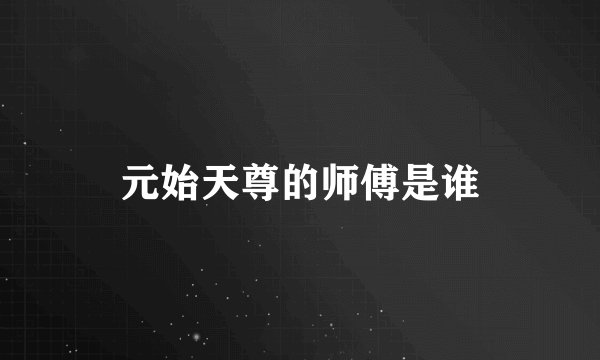 元始天尊的师傅是谁
