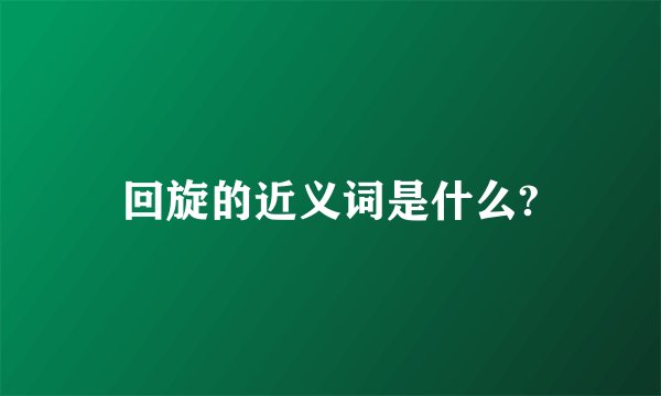 回旋的近义词是什么?