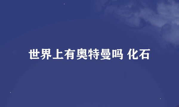 世界上有奥特曼吗 化石