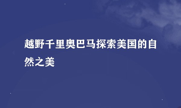 越野千里奥巴马探索美国的自然之美