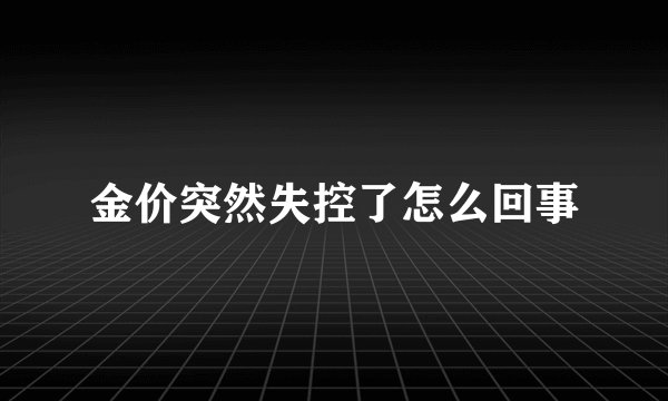 金价突然失控了怎么回事