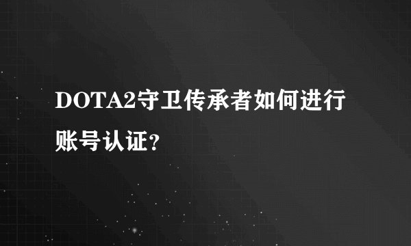 DOTA2守卫传承者如何进行账号认证？
