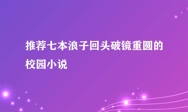 推荐七本浪子回头破镜重圆的校园小说
