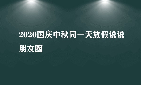 2020国庆中秋同一天放假说说朋友圈