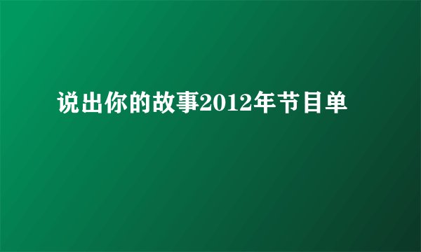 说出你的故事2012年节目单