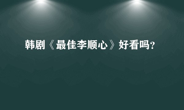 韩剧《最佳李顺心》好看吗?