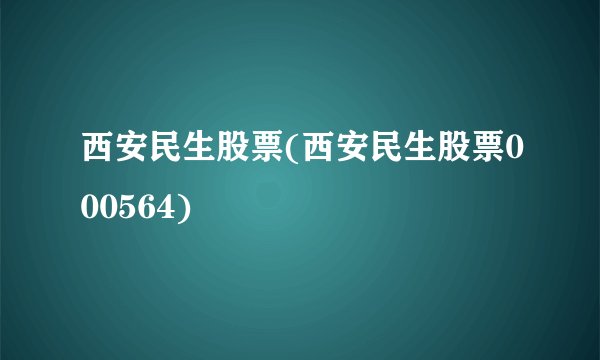 西安民生股票(西安民生股票000564)