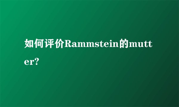 如何评价Rammstein的mutter?