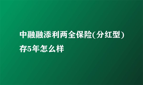 中融融添利两全保险(分红型)存5年怎么样