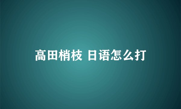 高田梢枝 日语怎么打