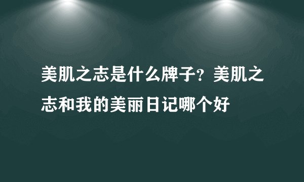美肌之志是什么牌子？美肌之志和我的美丽日记哪个好