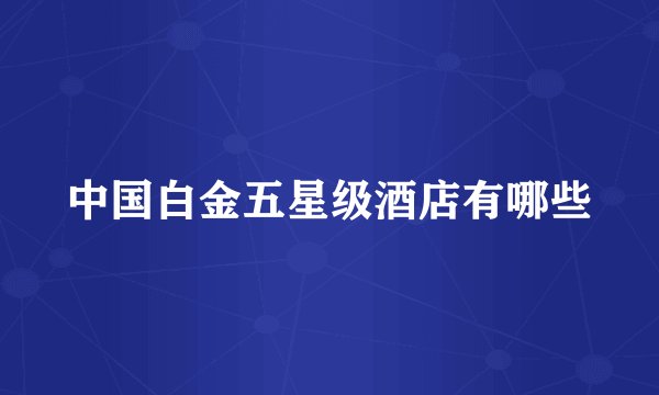 中国白金五星级酒店有哪些