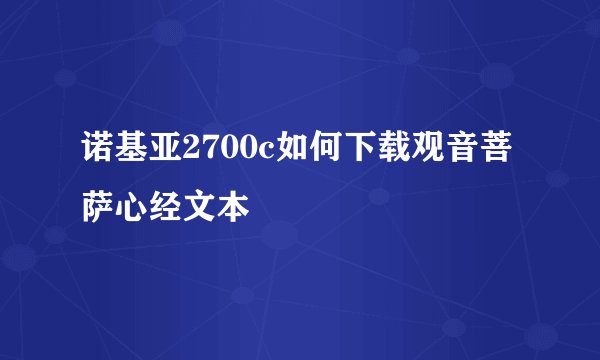 诺基亚2700c如何下载观音菩萨心经文本