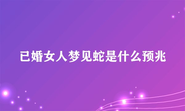 已婚女人梦见蛇是什么预兆