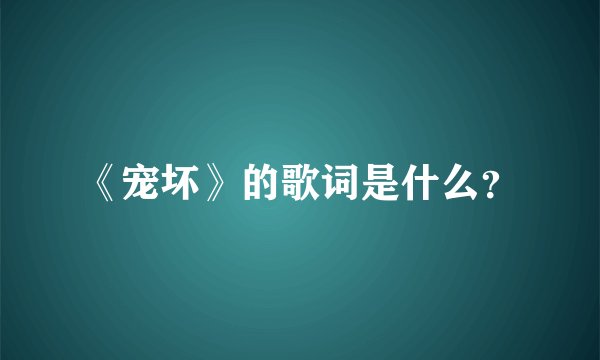 《宠坏》的歌词是什么？