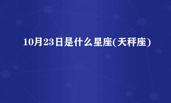 10月23日是什么星座(天秤座)