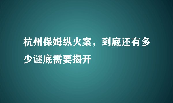 杭州保姆纵火案，到底还有多少谜底需要揭开