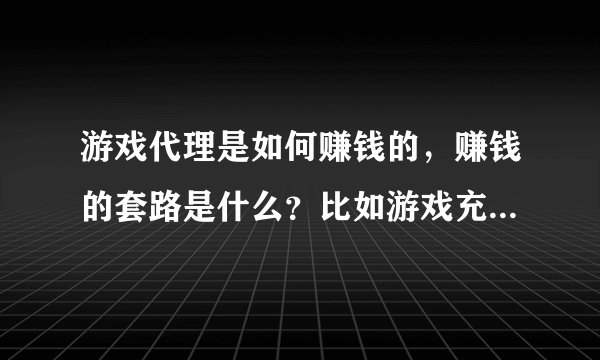 游戏代理是如何赚钱的，赚钱的套路是什么？比如游戏充值渠道代理可靠吗？