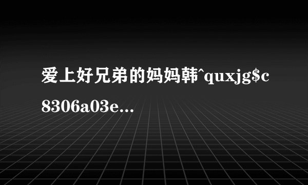 爱上好兄弟的妈妈韩^quxjg$c8306a03ed7214ec651e6cff5d3410b57a85e4bfe剧剧名