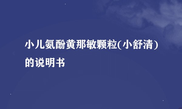 小儿氨酚黄那敏颗粒(小舒清)的说明书