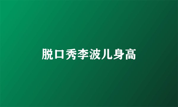 脱口秀李波儿身高