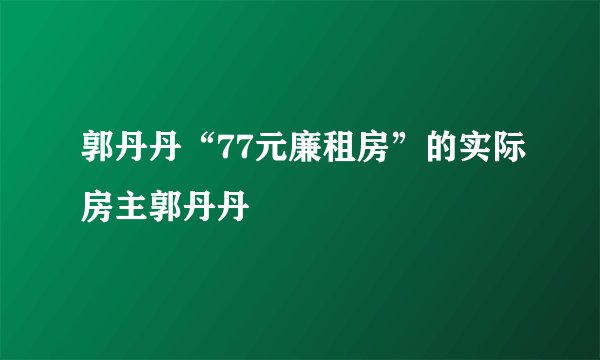 郭丹丹“77元廉租房”的实际房主郭丹丹