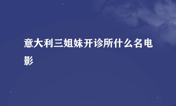 意大利三姐妹开诊所什么名电影