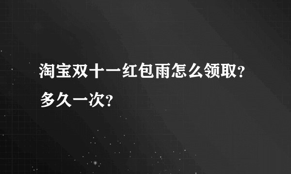 淘宝双十一红包雨怎么领取？多久一次？