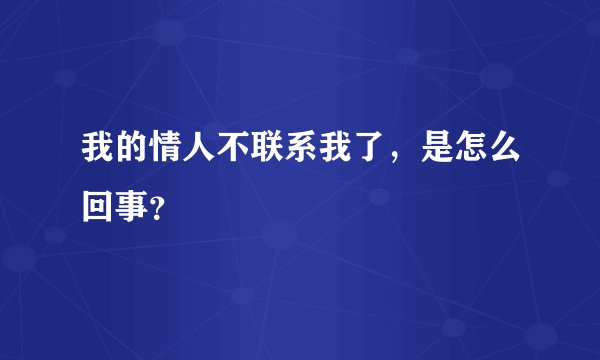 我的情人不联系我了,是怎么回事?
