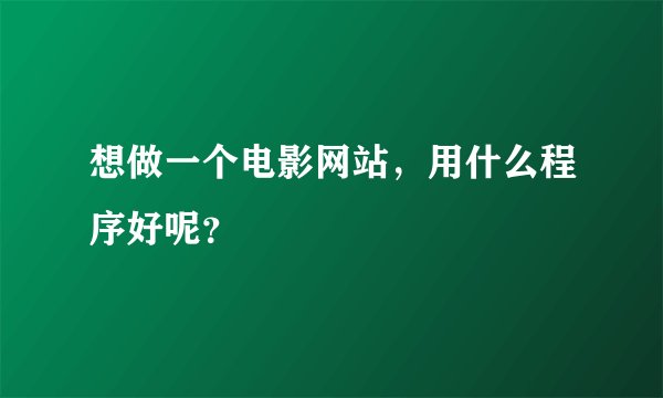 想做一个电影网站，用什么程序好呢？
