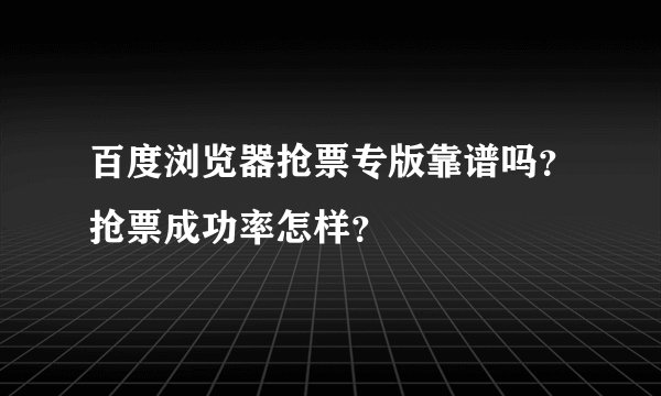 百度浏览器抢票专版靠谱吗？抢票成功率怎样？