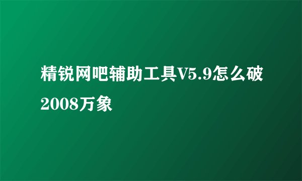 精锐网吧辅助工具V5.9怎么破2008万象