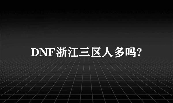 DNF浙江三区人多吗?