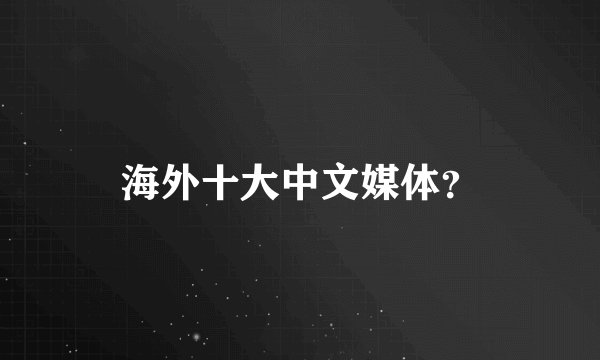 海外十大中文媒体？
