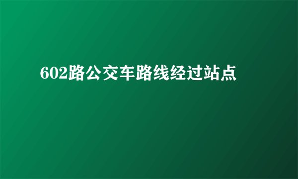 602路公交车路线经过站点