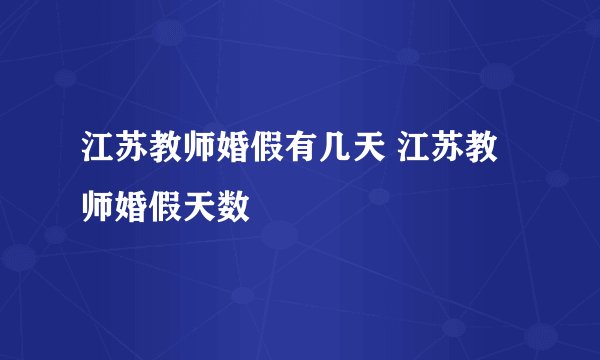 江苏教师婚假有几天 江苏教师婚假天数