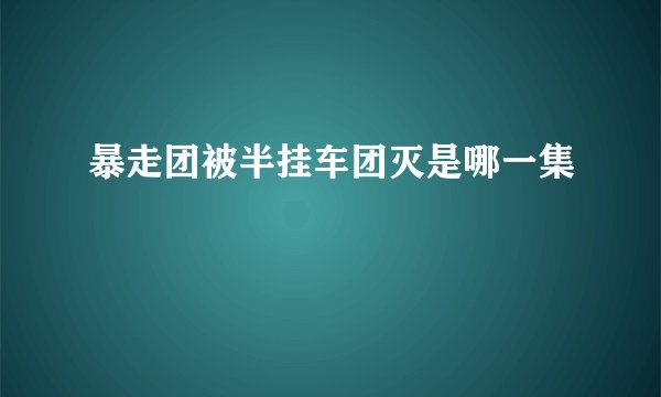 暴走团被半挂车团灭是哪一集