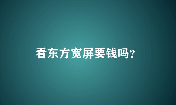 看东方宽屏要钱吗？