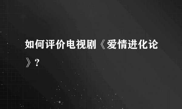 如何评价电视剧《爱情进化论》?