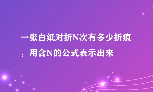 一张白纸对折N次有多少折痕，用含N的公式表示出来