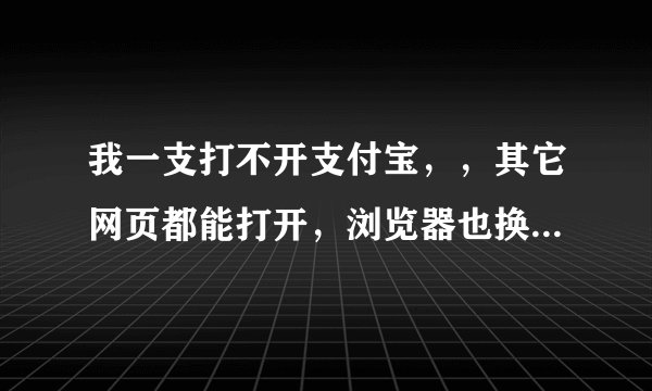 我一支打不开支付宝，，其它网页都能打开，浏览器也换了，根据网上说的到工具安全那个选项里添加可信网点