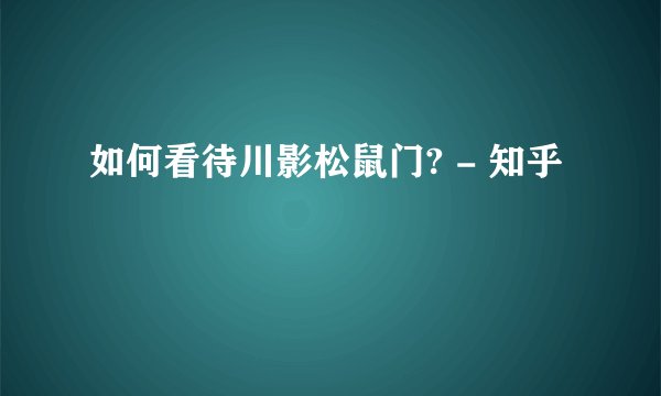 如何看待川影松鼠门? - 知乎