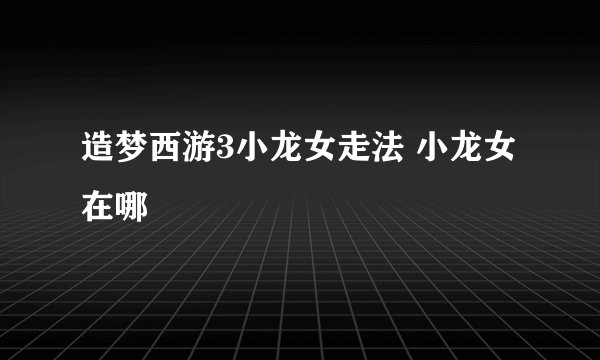 造梦西游3小龙女走法 小龙女在哪