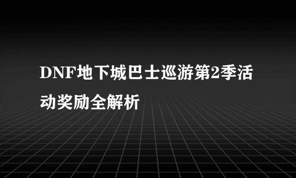 DNF地下城巴士巡游第2季活动奖励全解析