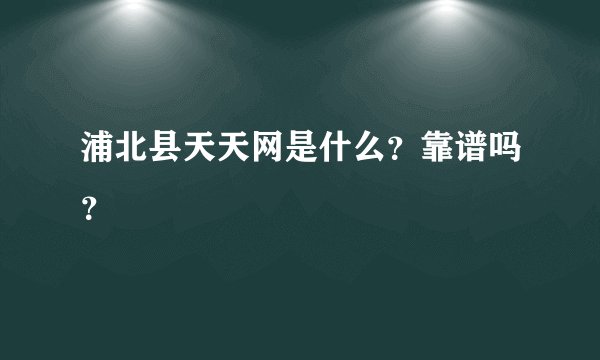 浦北县天天网是什么？靠谱吗？