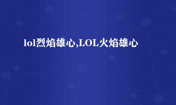 lol烈焰雄心,LOL火焰雄心